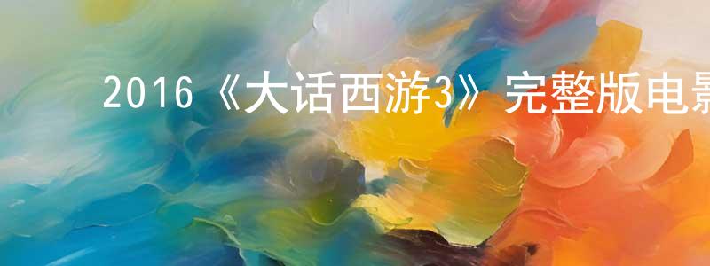 陈晓博发布2016《大话西游3》完整版电影/在线观看/百度云-美剧天堂